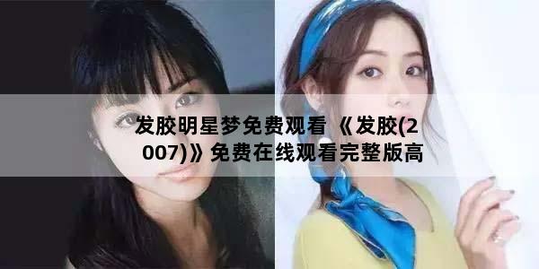 发胶明星梦免费观看 《发胶(2007)》免费在线观看完整版高清,求百度网盘资源